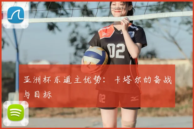 亚洲杯东道主优势:卡塔尔的备战与目标