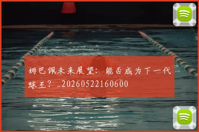 姆巴佩未来展望:能否成为下一代球王?_20260522160600