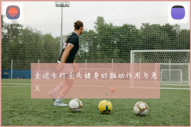 全运会对全民健身的推动作用与意义