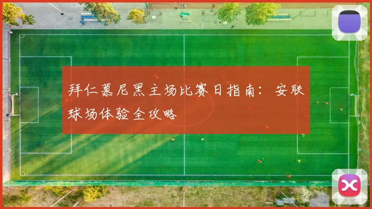 拜仁慕尼黑主场比赛日指南:安联球场体验全攻略