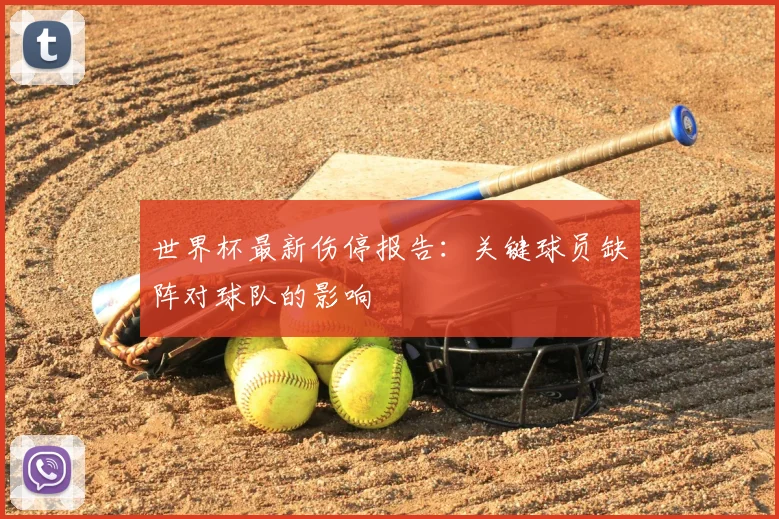 世界杯最新伤停报告：关键球员缺阵对球队的影响