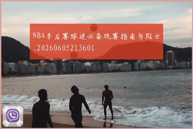 NBA季后赛球迷必备观赛指南与贴士_20260605213601