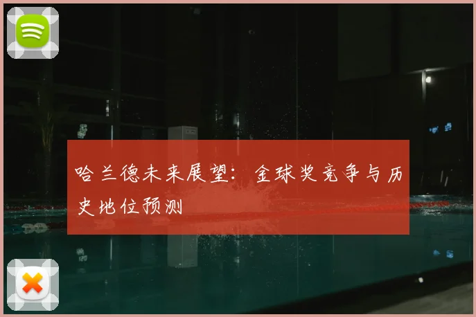 哈兰德未来展望:金球奖竞争与历史地位预测